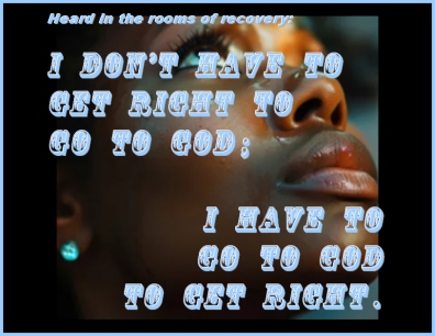 Heard in the rooms of recovery: I don't have to get right to go to God; I have to go to God to get right. #GetRight #GoToGod #Recovery